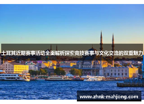 土耳其近期赛事活动全面解析探索竞技赛事与文化交流的双重魅力 土耳其近期赛事活动全面解析探索竞技赛事与文化交流的双重魅力