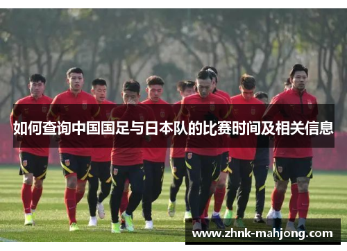 如何查询中国国足与日本队的比赛时间及相关信息 如何查询中国国足与日本队的比赛时间及相关信息