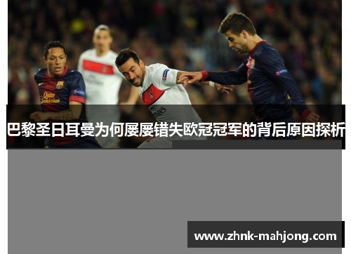 巴黎圣日耳曼为何屡屡错失欧冠冠军的背后原因探析