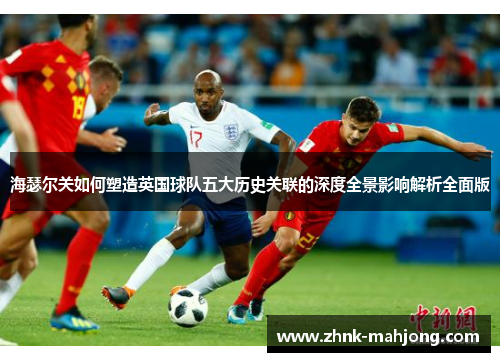 海瑟尔关如何塑造英国球队五大历史关联的深度全景影响解析全面版