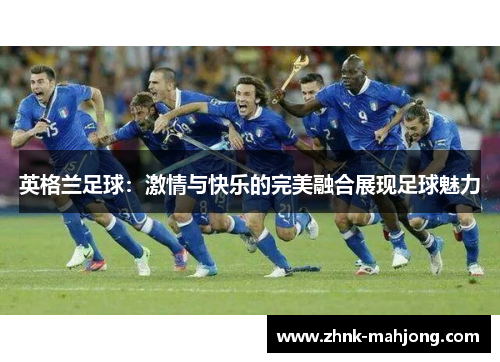 英格兰足球：激情与快乐的完美融合展现足球魅力