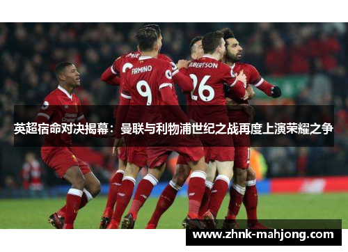 英超宿命对决揭幕:曼联与利物浦世纪之战再度上演荣耀之争 英超宿命对决揭幕:曼联与利物浦世纪之战再度上演荣耀之争