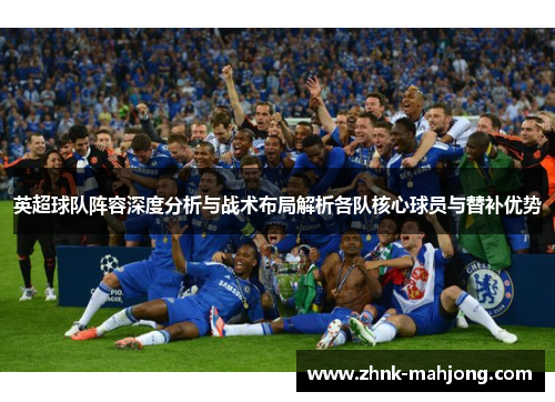 英超球队阵容深度分析与战术布局解析各队核心球员与替补优势 英超球队阵容深度分析与战术布局解析各队核心球员与替补优势