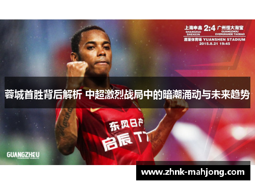 蓉城首胜背后解析 中超激烈战局中的暗潮涌动与未来趋势 蓉城首胜背后解析 中超激烈战局中的暗潮涌动与未来趋势