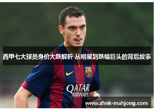 西甲七大球员身价大跌解析 从明星到跌幅巨头的背后故事