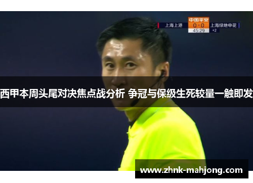 西甲本周头尾对决焦点战分析 争冠与保级生死较量一触即发 西甲本周头尾对决焦点战分析 争冠与保级生死较量一触即发