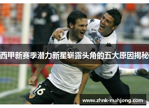 西甲新赛季潜力新星崭露头角的五大原因揭秘 西甲新赛季潜力新星崭露头角的五大原因揭秘