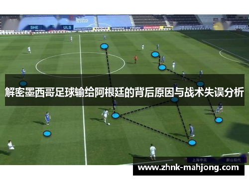 解密墨西哥足球输给阿根廷的背后原因与战术失误分析 解密墨西哥足球输给阿根廷的背后原因与战术失误分析