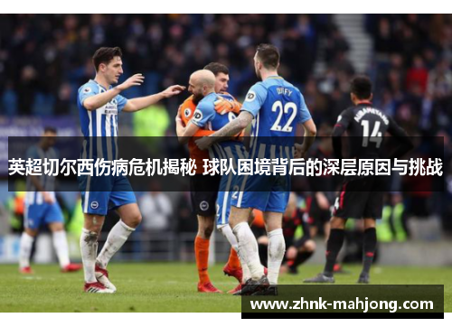 英超切尔西伤病危机揭秘 球队困境背后的深层原因与挑战