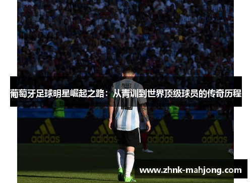 葡萄牙足球明星崛起之路：从青训到世界顶级球员的传奇历程