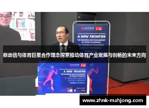 蔡崇信与体育巨星合作理念探索推动体育产业发展与创新的未来方向 蔡崇信与体育巨星合作理念探索推动体育产业发展与创新的未来方向