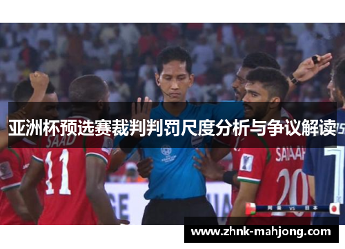 亚洲杯预选赛裁判判罚尺度分析与争议解读 亚洲杯预选赛裁判判罚尺度分析与争议解读