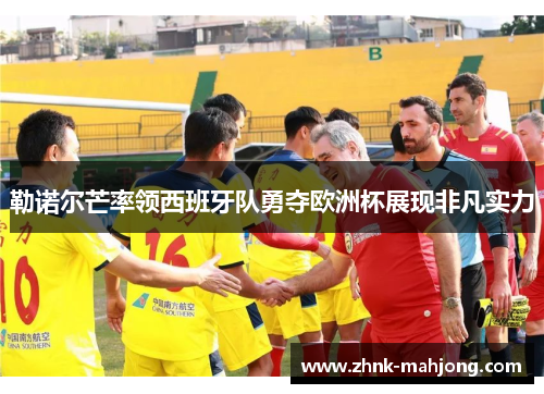 勒诺尔芒率领西班牙队勇夺欧洲杯展现非凡实力
