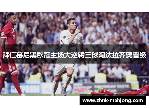 拜仁慕尼黑欧冠主场大逆转三球淘汰拉齐奥晋级