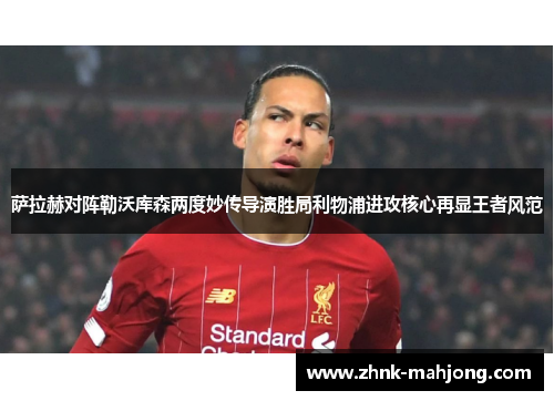 萨拉赫对阵勒沃库森两度妙传导演胜局利物浦进攻核心再显王者风范