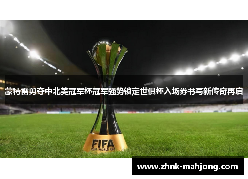 蒙特雷勇夺中北美冠军杯冠军强势锁定世俱杯入场券书写新传奇再启