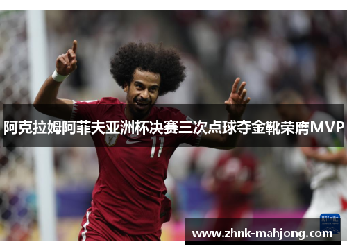 阿克拉姆阿菲夫亚洲杯决赛三次点球夺金靴荣膺MVP