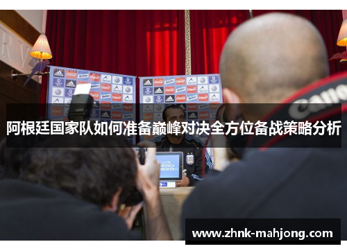 阿根廷国家队如何准备巅峰对决全方位备战策略分析 阿根廷国家队如何准备巅峰对决全方位备战策略分析