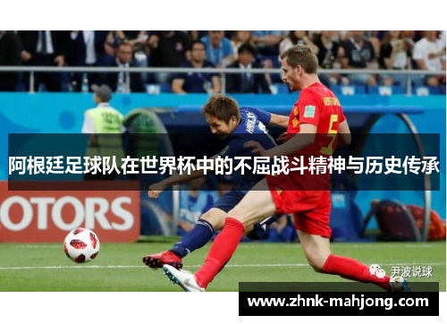 阿根廷足球队在世界杯中的不屈战斗精神与历史传承