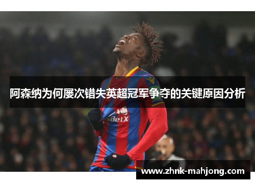 阿森纳为何屡次错失英超冠军争夺的关键原因分析 阿森纳为何屡次错失英超冠军争夺的关键原因分析
