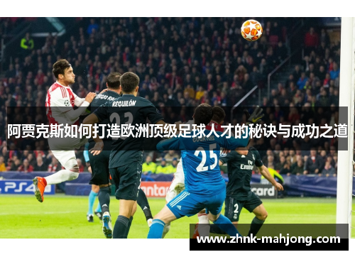 阿贾克斯如何打造欧洲顶级足球人才的秘诀与成功之道 阿贾克斯如何打造欧洲顶级足球人才的秘诀与成功之道