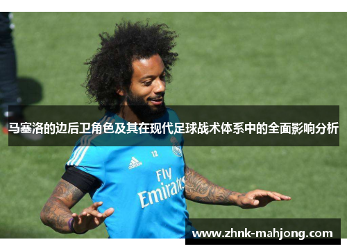 马塞洛的边后卫角色及其在现代足球战术体系中的全面影响分析