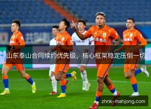 山东泰山合同续约优先级，核心框架稳定压倒一切